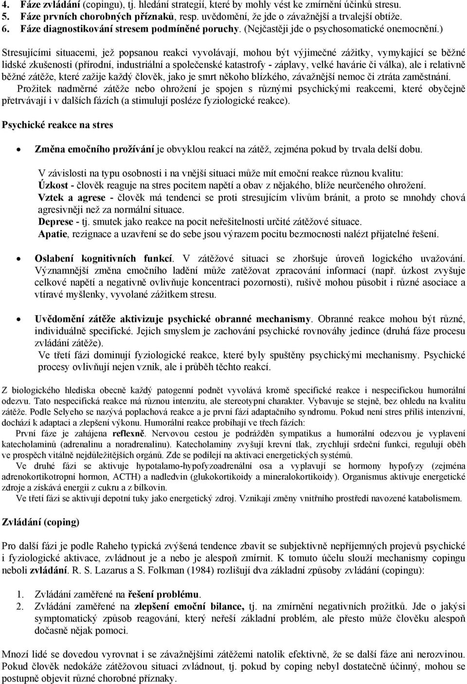 ) Stresujícími situacemi, jež popsanou reakci vyvolávají, mohou být výjimečné zážitky, vymykající se běžné lidské zkušenosti (přírodní, industriální a společenské katastrofy - záplavy, velké havárie