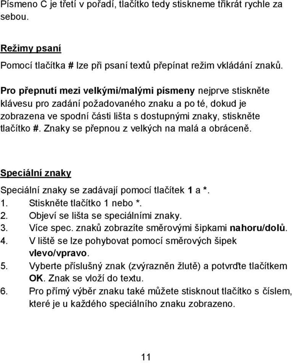 Znaky se přepnou z velkých na malá a obráceně. Speciální znaky Speciální znaky se zadávají pomocí tlačítek 1 a *. 1. Stiskněte tlačítko 1 nebo *. 2. Objeví se lišta se speciálními znaky. 3. Více spec.