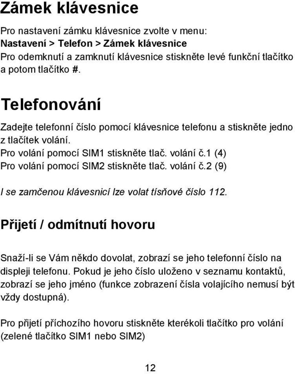volání č.2 (9) I se zamčenou klávesnicí lze volat tísňové číslo 112. Přijetí / odmítnutí hovoru Snaží-li se Vám někdo dovolat, zobrazí se jeho telefonní číslo na displeji telefonu.