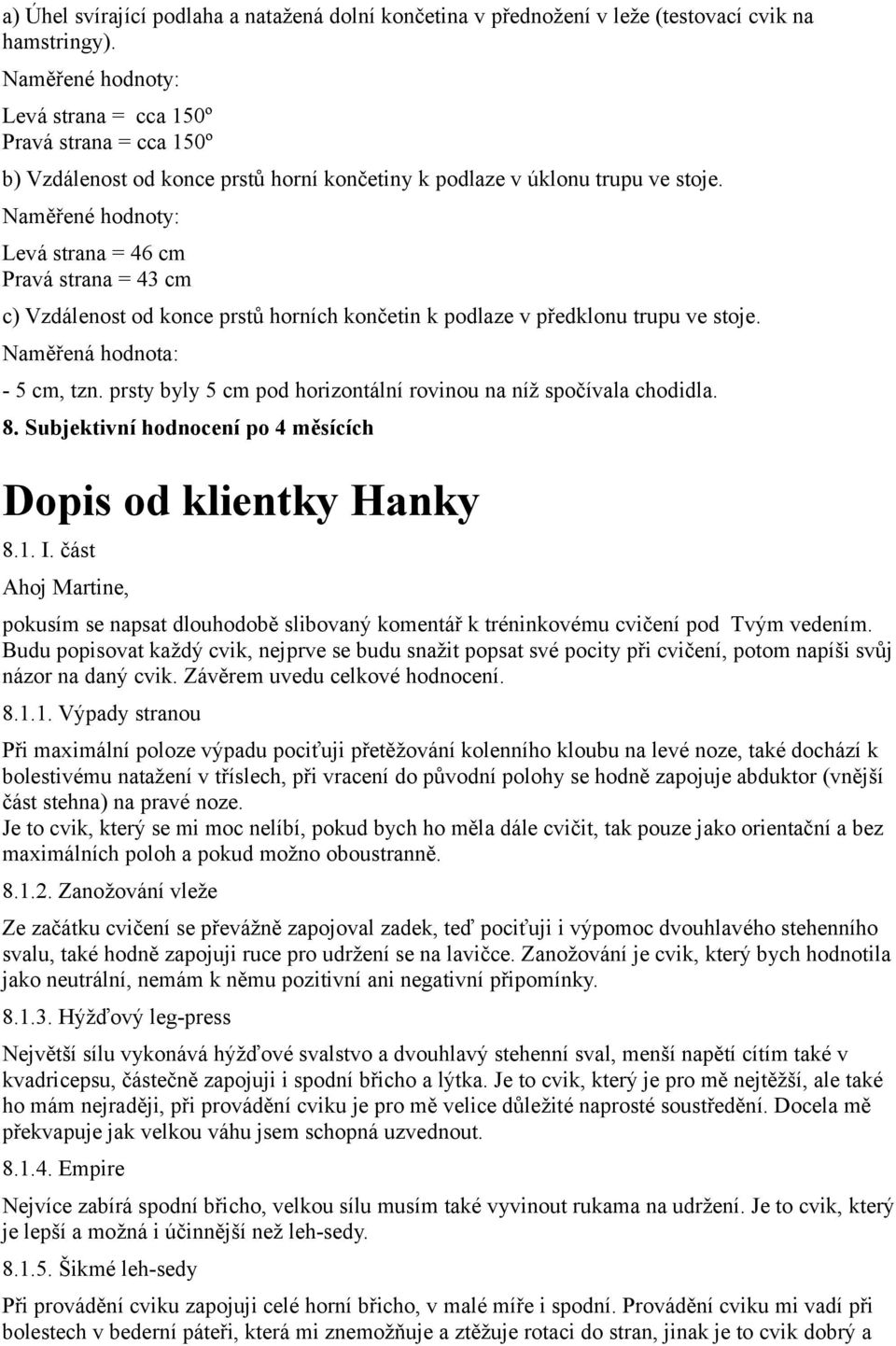 Naměřené hodnoty: Levá strana = 46 cm Pravá strana = 43 cm c) Vzdálenost od konce prstů horních končetin k podlaze v předklonu trupu ve stoje. Naměřená hodnota: - 5 cm, tzn.