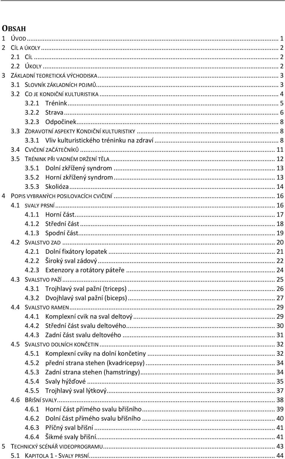 5.1 Dolní zkřížený syndrom... 13 3.5.2 Horní zkřížený syndrom... 13 3.5.3 Skolióza... 14 4 POPIS VYBRANÝCH POSILOVACÍCH CVIČENÍ... 16 4.1 SVALY PRSNÍ... 16 4.1.1 Horní část... 17 4.1.2 Střední část.