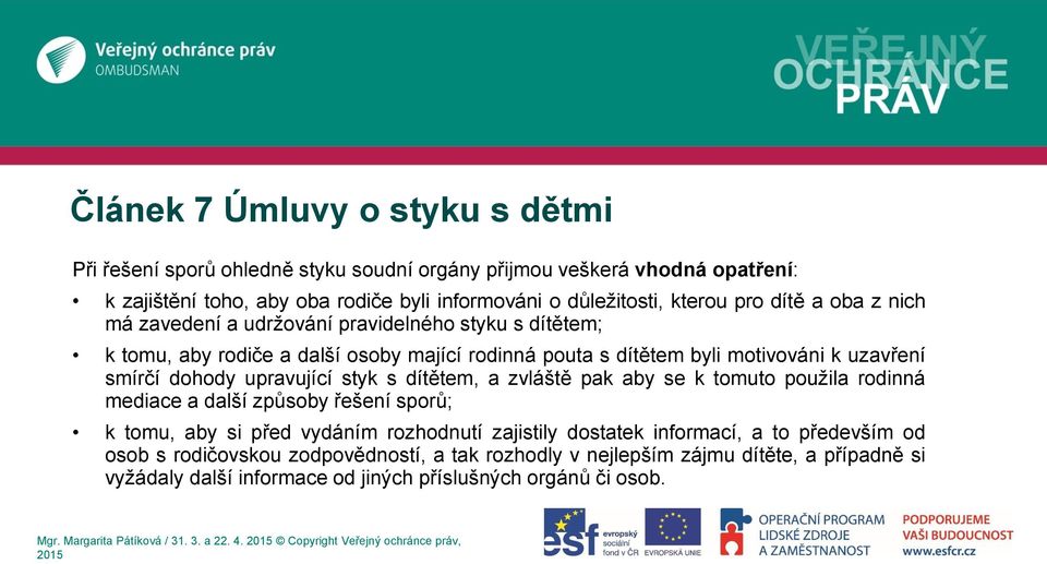 smírčí dohody upravující styk s dítětem, a zvláště pak aby se k tomuto použila rodinná mediace a další způsoby řešení sporů; k tomu, aby si před vydáním rozhodnutí zajistily