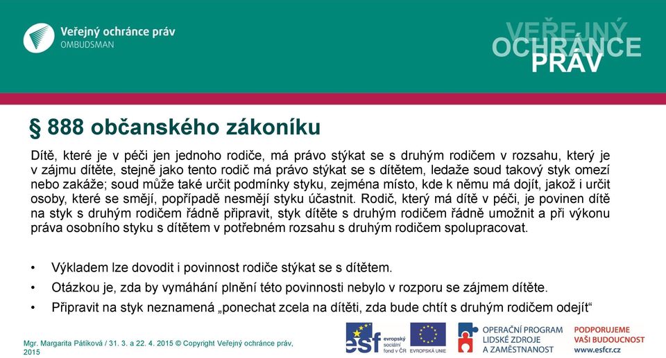 Rodič, který má dítě v péči, je povinen dítě na styk s druhým rodičem řádně připravit, styk dítěte s druhým rodičem řádně umožnit a při výkonu práva osobního styku s dítětem v potřebném rozsahu s