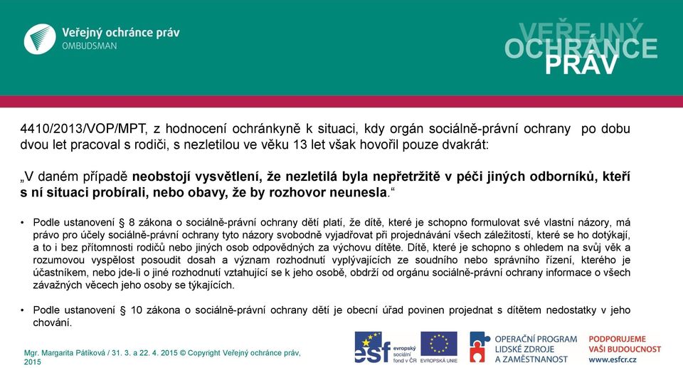 Podle ustanovení 8 zákona o sociálně-právní ochrany dětí platí, že dítě, které je schopno formulovat své vlastní názory, má právo pro účely sociálně-právní ochrany tyto názory svobodně vyjadřovat při