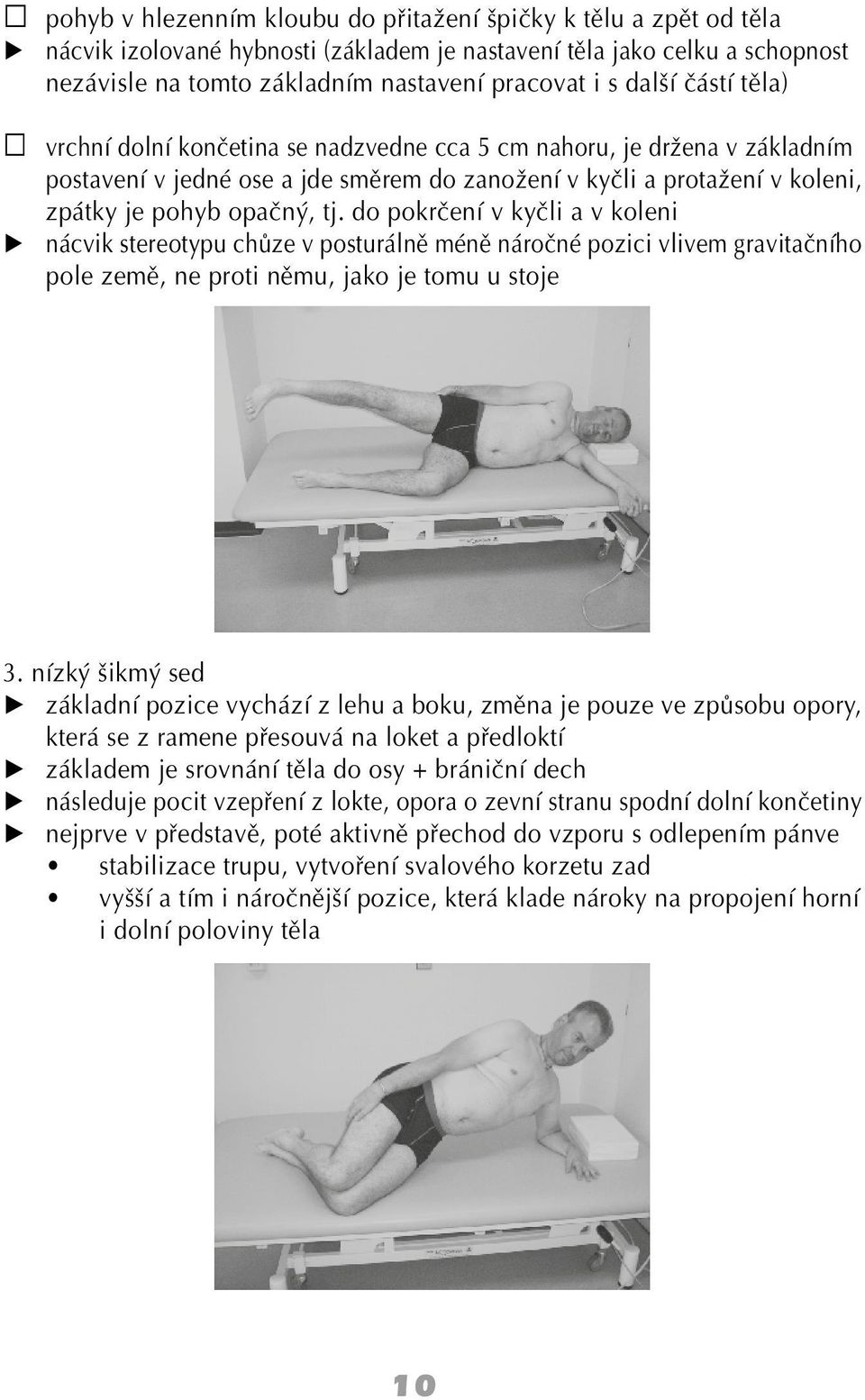 do pokrčení v kyčli a v koleni nácvik stereotypu chůze v posturálně méně náročné pozici vlivem gravitačního pole země, ne proti němu, jako je tomu u stoje 3.