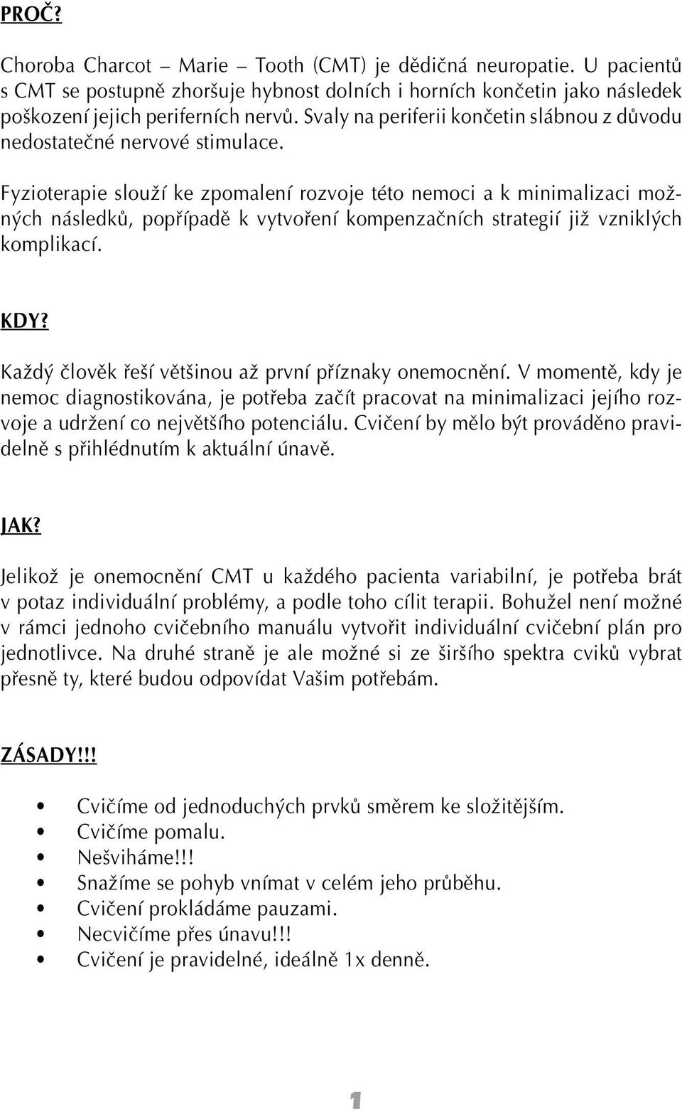 Fyzioterapie slouží ke zpomalení rozvoje této nemoci a k minimalizaci možných následků, popřípadě k vytvoření kompenzačních strategií již vzniklých komplikací. KDY?