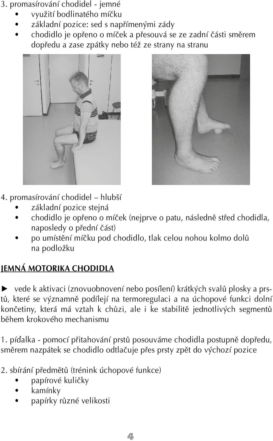 promasírování chodidel hlubší základní pozice stejná chodidlo je opřeno o míček (nejprve o patu, následně střed chodidla, naposledy o přední část) po umístění míčku pod chodidlo, tlak celou nohou