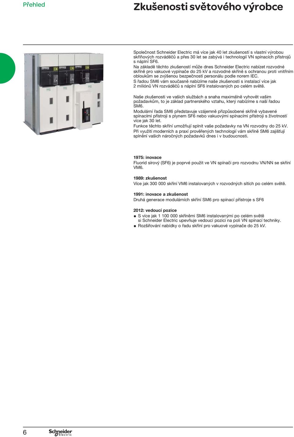 Na základě těchto zkušeností může dnes Schneider Electric nabízet rozvodné skříně pro vakuové vypínače do 25 kv a rozvodné skříně s ochranou proti vnitřním obloukům se zvýšenou bezpečností personálu