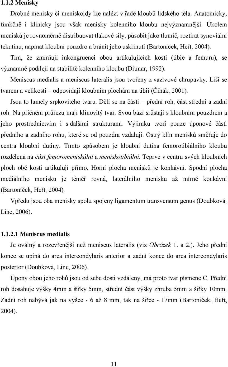 Tím, ţe zmírňují inkongruenci obou artikulujících kostí (tibie a femuru), se významně podílejí na stabilitě kolenního kloubu (Ditmar, 1992).