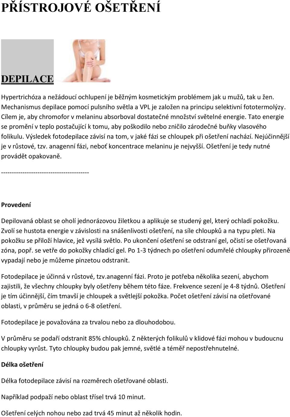 Tato energie se promění v teplo postačující k tomu, aby poškodilo nebo zničilo zárodečné buňky vlasového folikulu. Výsledek fotodepilace závisí na tom, v jaké fázi se chloupek při ošetření nachází.