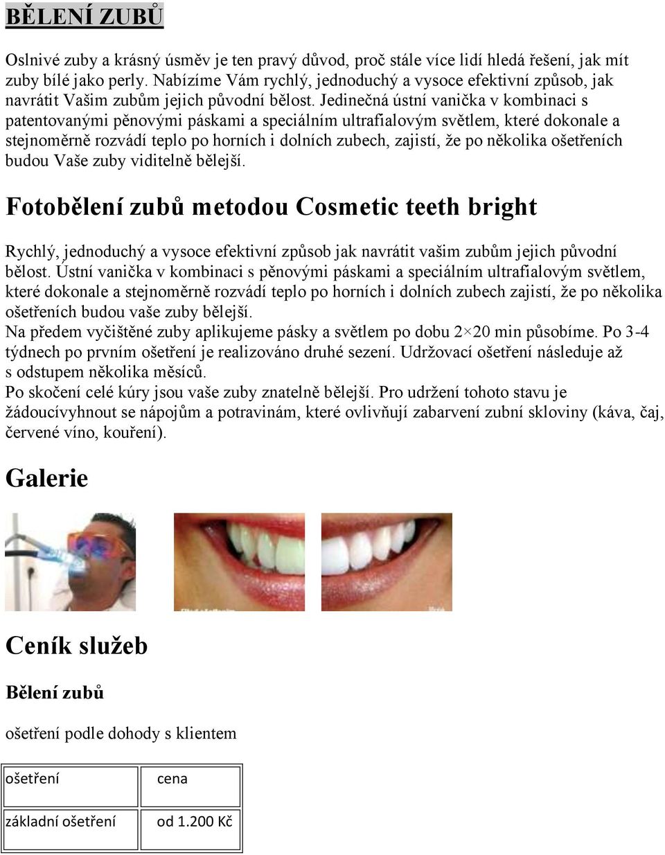 Jedinečná ústní vanička v kombinaci s patentovanými pěnovými páskami a speciálním ultrafialovým světlem, které dokonale a stejnoměrně rozvádí teplo po horních i dolních zubech, zajistí, že po