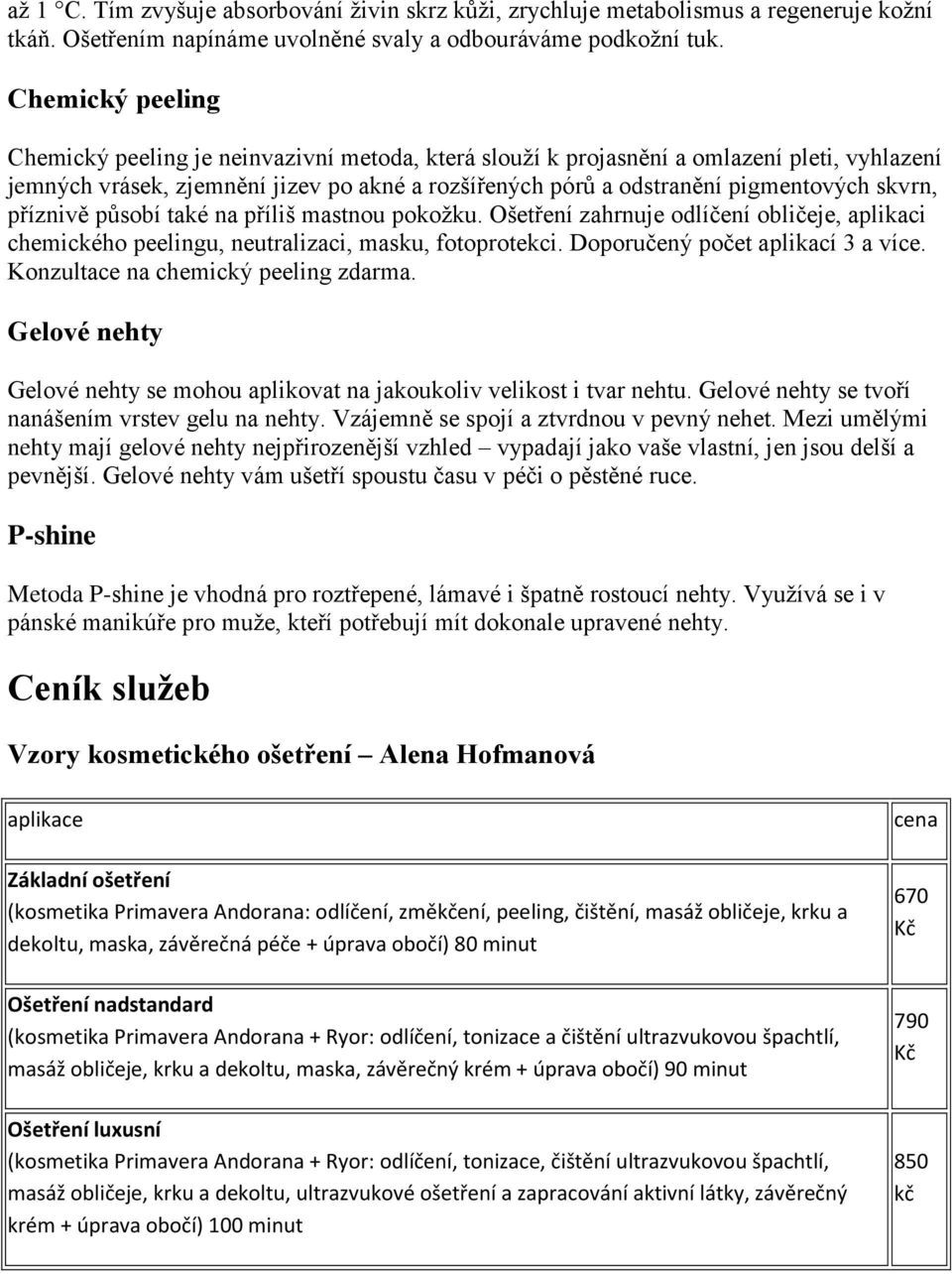 skvrn, příznivě působí také na příliš mastnou pokožku. Ošetření zahrnuje odlíčení obličeje, aplikaci chemického peelingu, neutralizaci, masku, fotoprotekci. Doporučený počet aplikací 3 a více.