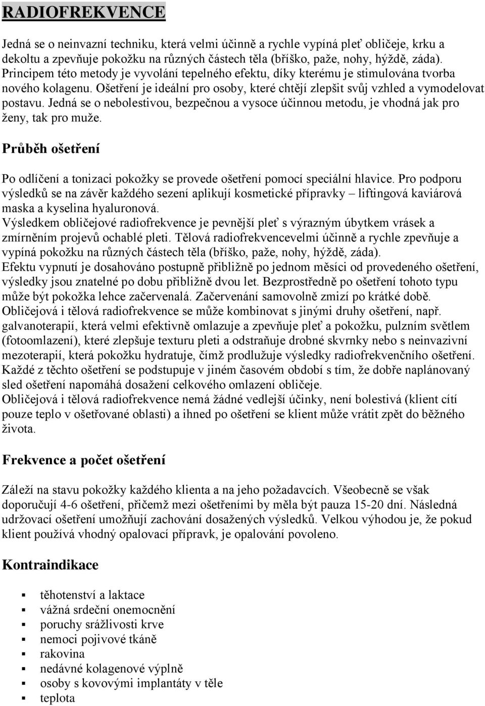 Jedná se o nebolestivou, bezpečnou a vysoce účinnou metodu, je vhodná jak pro ženy, tak pro muže. Průběh ošetření Po odlíčení a tonizaci pokožky se provede ošetření pomocí speciální hlavice.