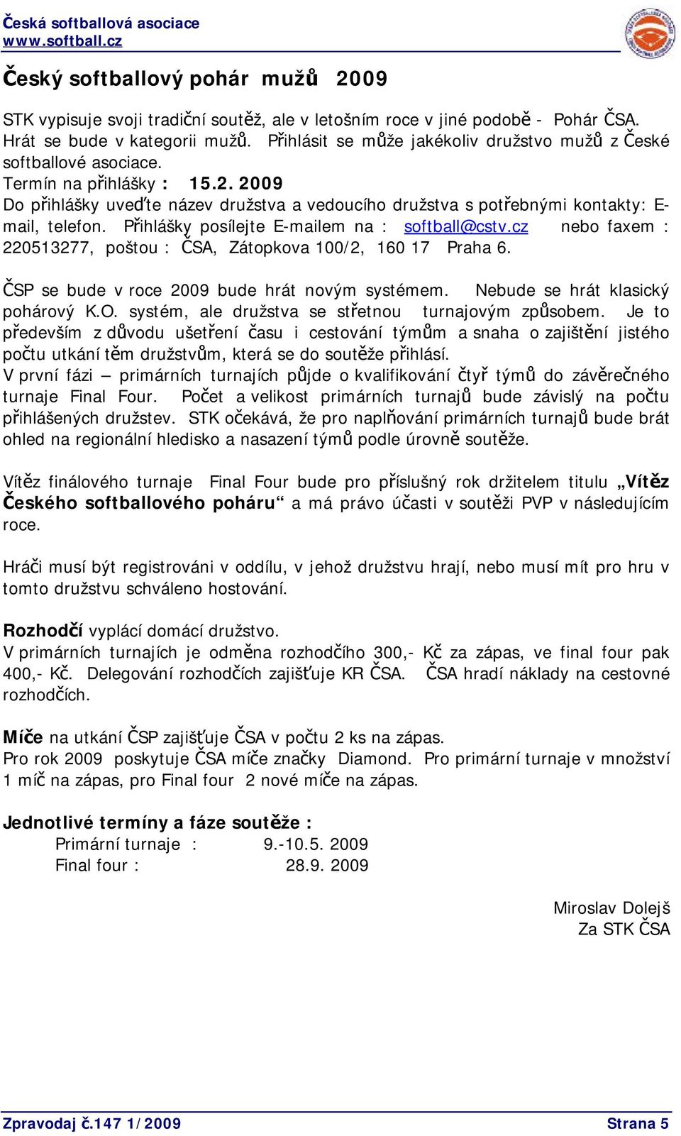 2009 Do přihlášky uveďte název družstva a vedoucího družstva s potřebnými kontakty: E- mail, telefon. Přihlášky posílejte E-mailem na : softball@cstv.