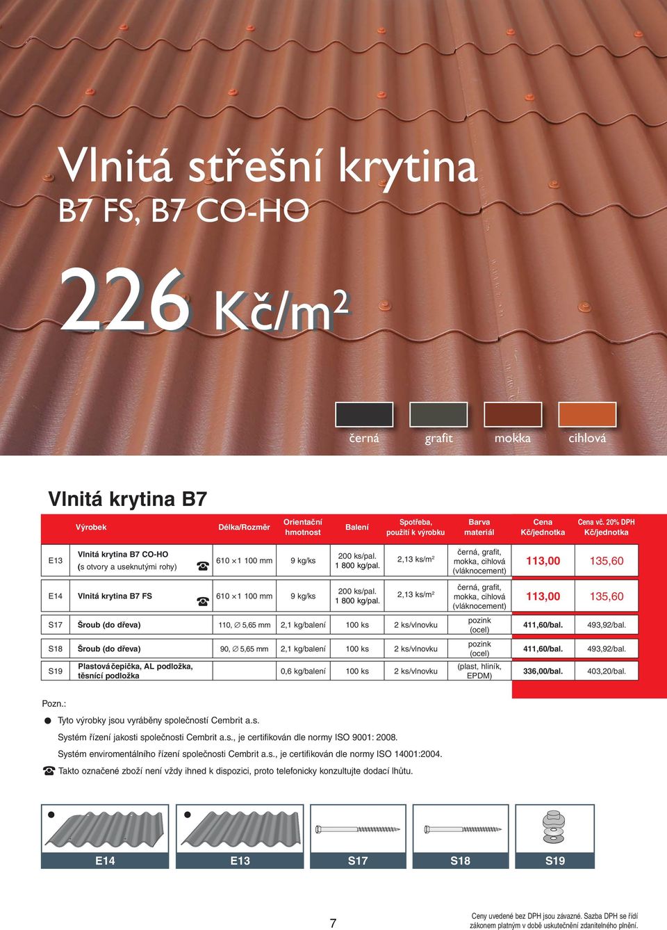 2,13 ks/m 2, grafit, mokka, cihlová 113,00 135,60 E14 Vlnitá krytina B7 FS 610 1 100 mm 9 kg/ks S19 Plastová čepička, AL podložka, těsnící podložka 200 ks/pal. 1 800 kg/pal.