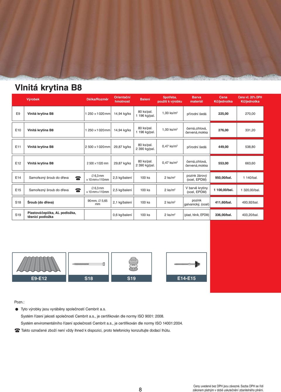 1,00 ks/m 2,cihlová, červená,mokka 276,00 331,20 E11 Vlnitá krytina B8 2 500 1 020 mm 29,87 kg/ks 80 ks/pal. 2 390 kg/pal.