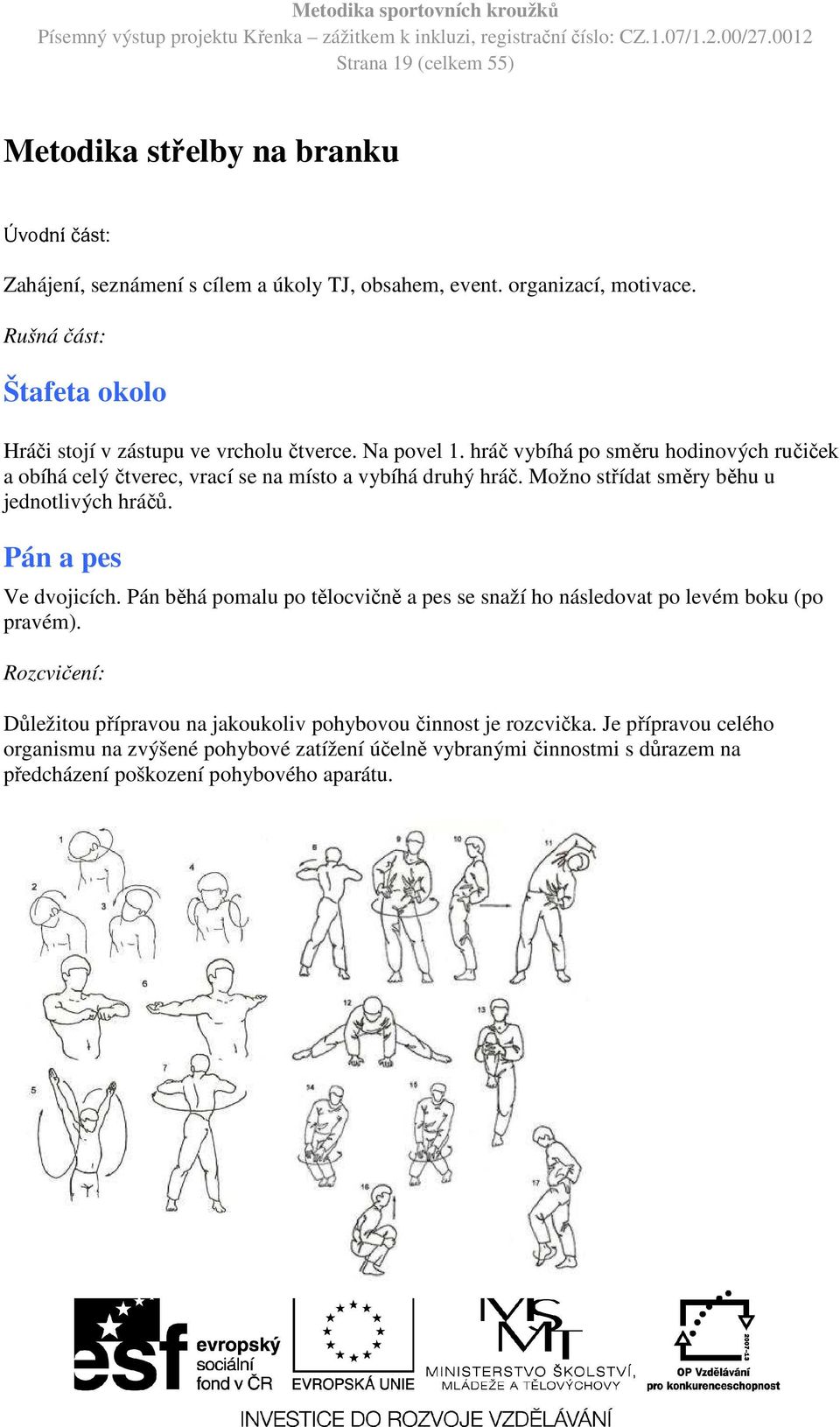 hráč vybíhá po směru hodinových ručiček a obíhá celý čtverec, vrací se na místo a vybíhá druhý hráč. Možno střídat směry běhu u jednotlivých hráčů. Pán a pes Ve dvojicích.