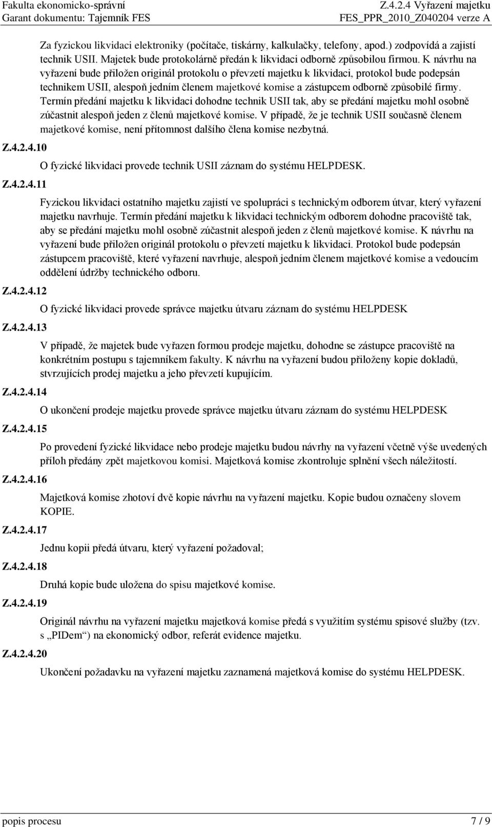 K návrhu na vyřazení bude přiložen originál protokolu o převzetí majetku k likvidaci, protokol bude podepsán technikem USII, alespoň jedním členem majetkové komise a zástupcem odborně způsobilé firmy.