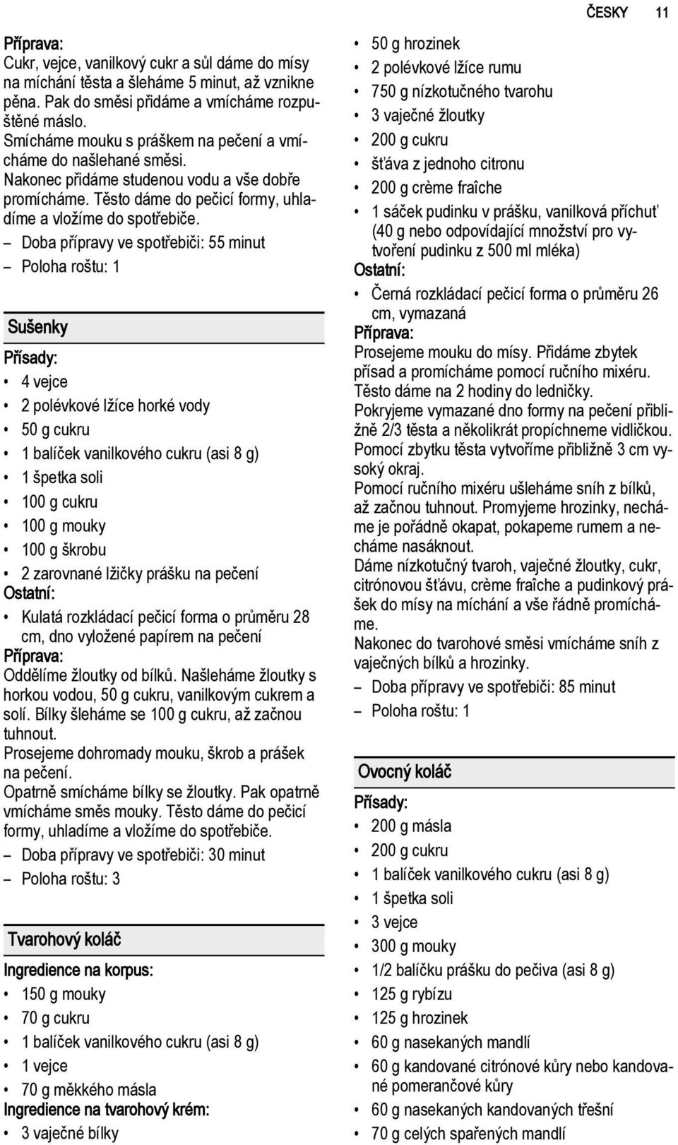 Doba přípravy ve spotřebiči: 55 minut Sušenky 4 vejce 2 polévkové lžíce horké vody 50 g cukru 1 balíček vanilkového cukru (asi 8 g) 1 špetka soli 100 g cukru 100 g mouky 100 g škrobu 2 zarovnané