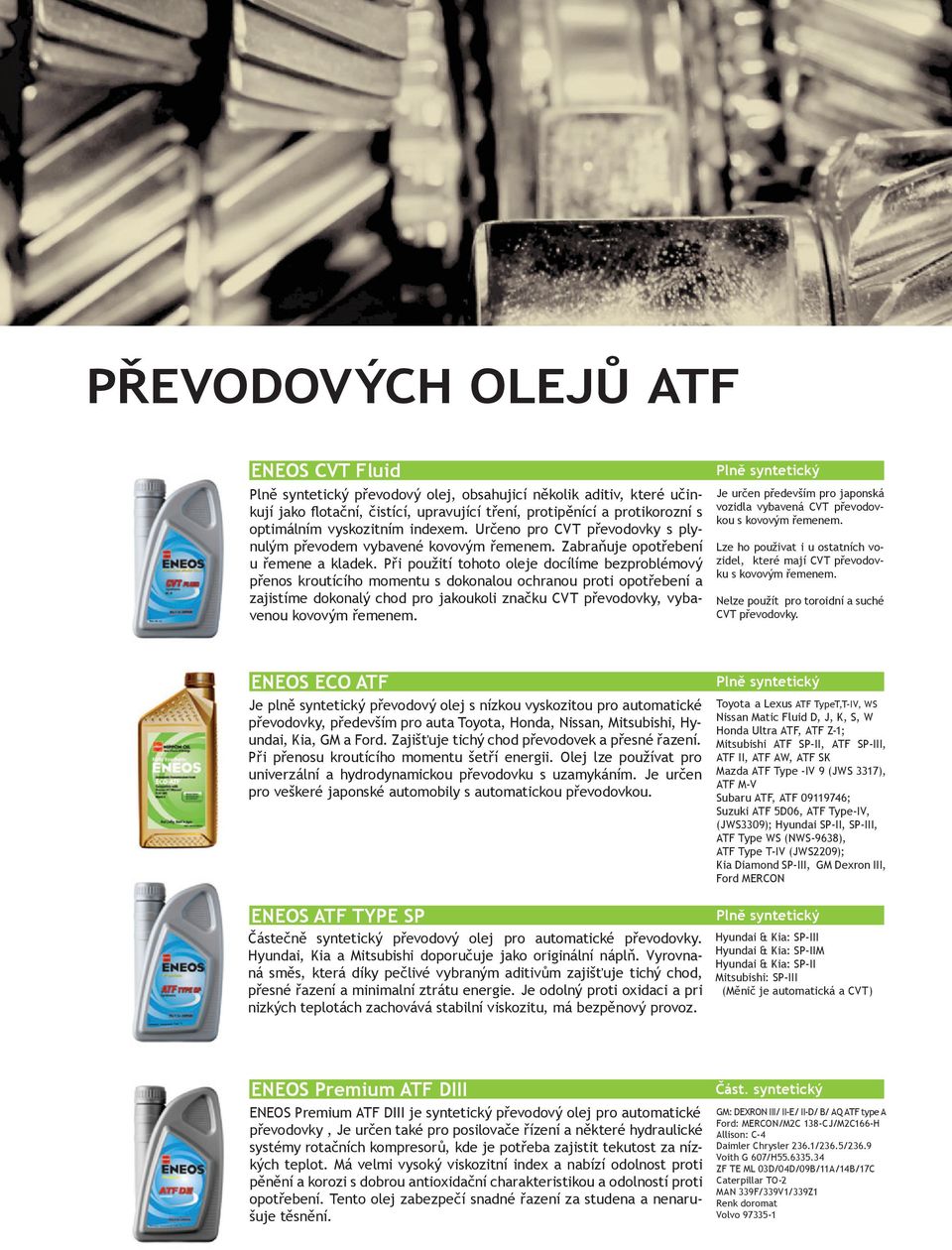 Při použití tohoto oleje docílíme bezproblémový přenos kroutícího momentu s dokonalou ochranou proti opotřebení a zajistíme dokonalý chod pro jakoukoli značku CVT převodovky, vybavenou kovovým