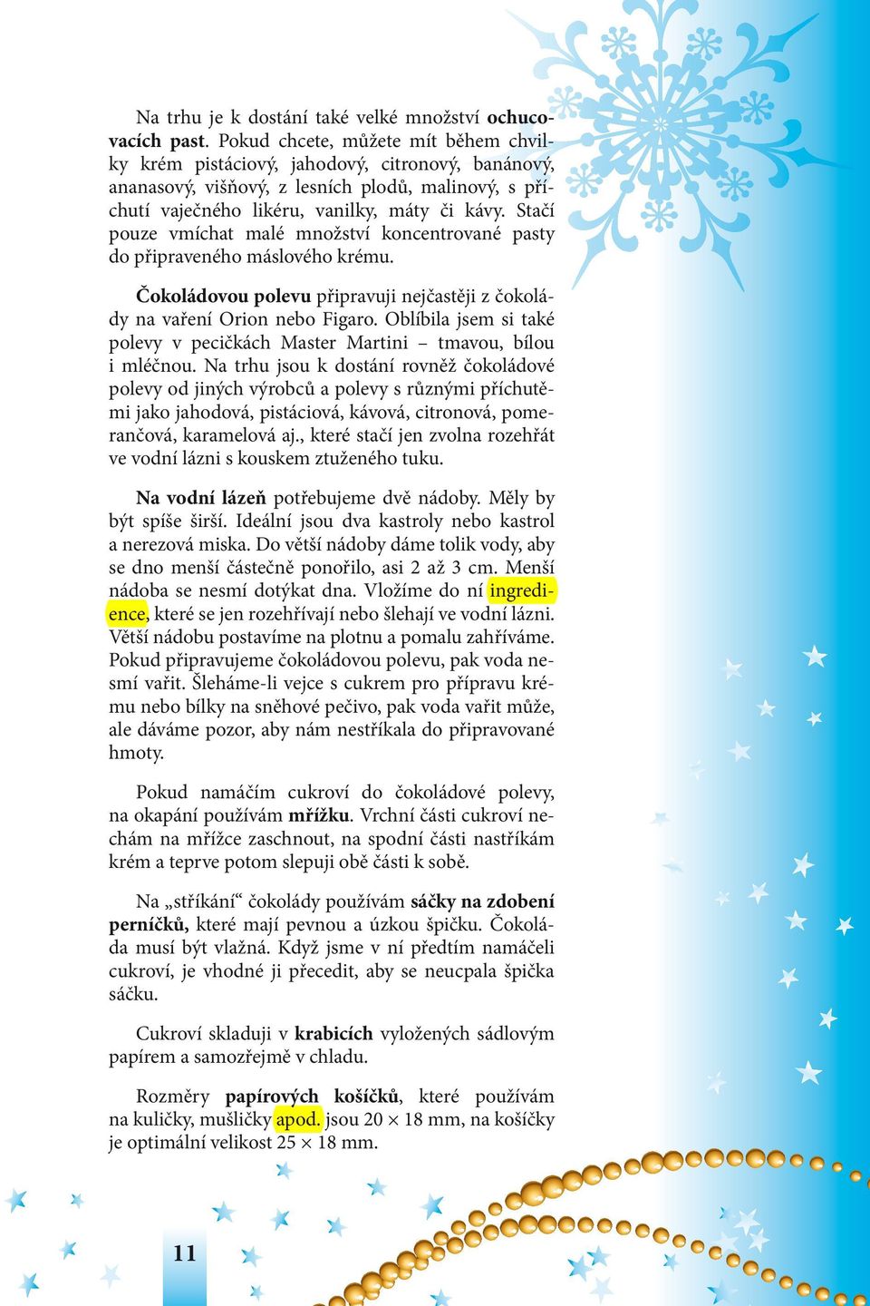 Stačí pouze vmíchat malé množství koncentrované pasty do připraveného máslového krému. Čokoládovou polevu připravuji nejčastěji z čokolády na vaření Orion nebo Figaro.