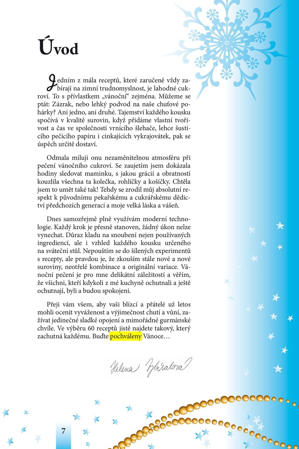 Tajemství každého kousku spočívá v kvalitě surovin, když přidáme vlastní tvořivost a čas ve společnosti vrnícího šlehače, lehce šustícího pečicího papíru i cinkajících vykrajovátek, pak se úspěch