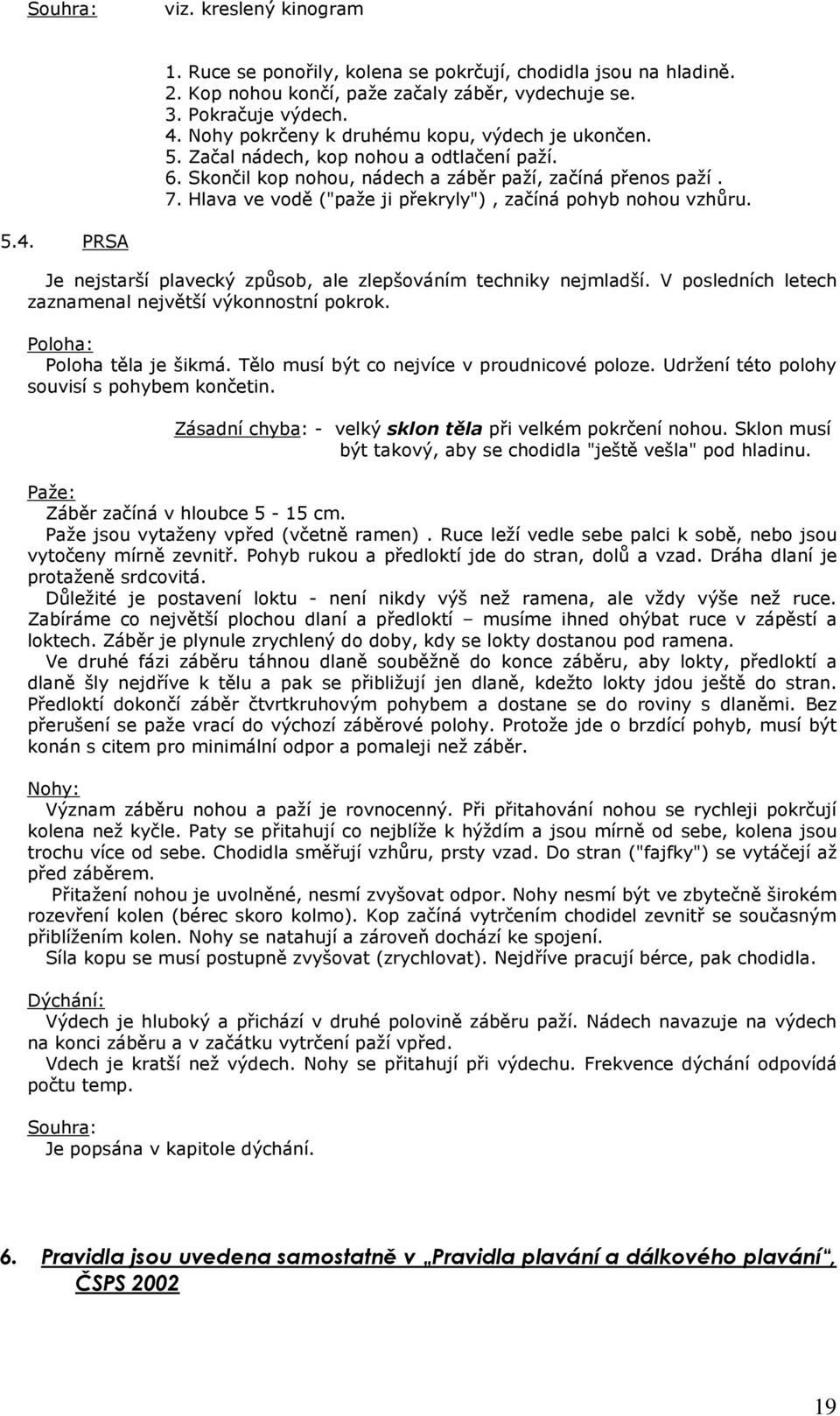 Hlava ve vodě ("paže ji překryly"), začíná pohyb nohou vzhůru. 5.4. PRSA Je nejstarší plavecký způsob, ale zlepšováním techniky nejmladší. V posledních letech zaznamenal největší výkonnostní pokrok.