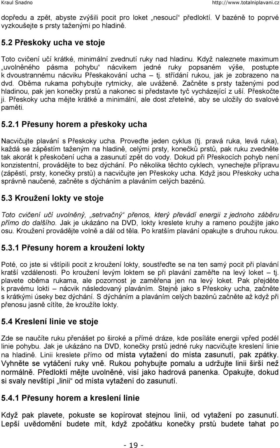 Když naleznete maximum uvolněného pásma pohybu nácvikem jedné ruky popsaném výše, postupte k dvoustrannému nácviku Přeskakování ucha tj. střídání rukou, jak je zobrazeno na dvd.