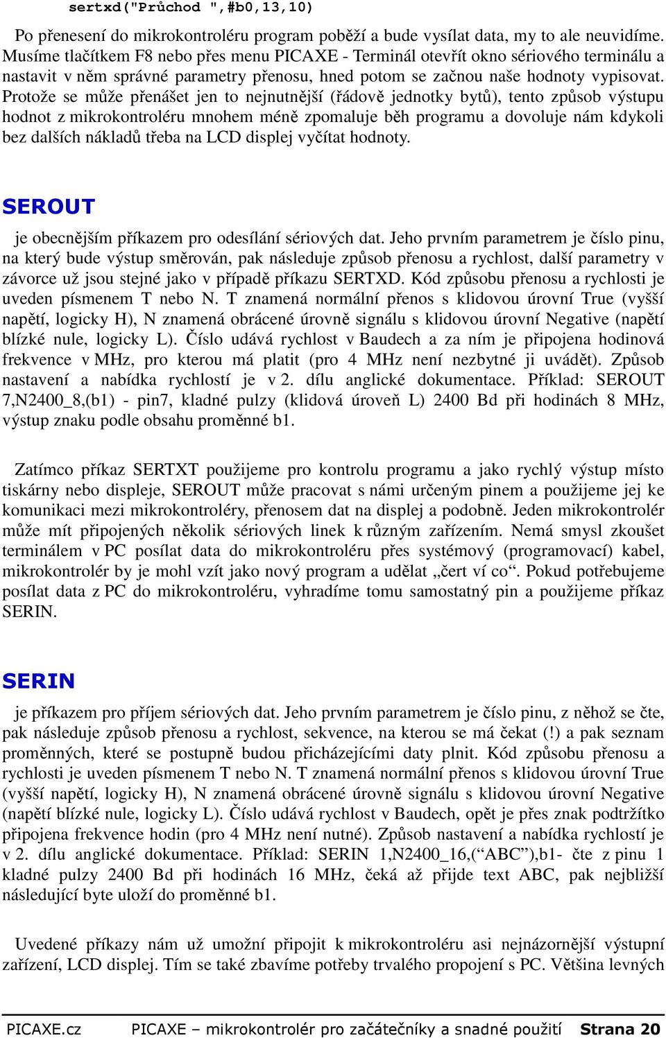 Protože se může přenášet jen to nejnutnější (řádově jednotky bytů), tento způsob výstupu hodnot z mikrokontroléru mnohem méně zpomaluje běh programu a dovoluje nám kdykoli bez dalších nákladů třeba