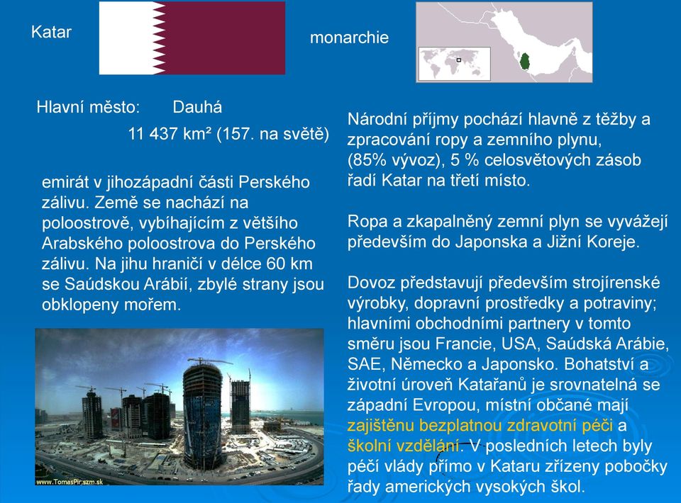 Národní příjmy pochází hlavně z těžby a zpracování ropy a zemního plynu, (85% vývoz), 5 % celosvětových zásob řadí Katar na třetí místo.