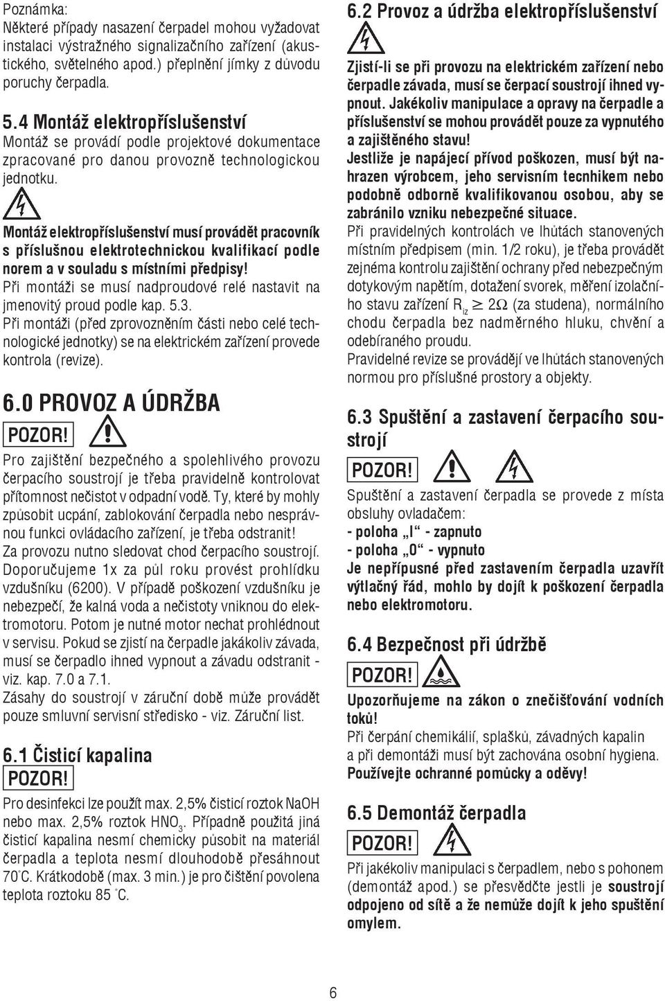 Montáž elektropříslušenství musí provádět pracovník s příslušnou elektrotechnickou kvalifikací podle norem a v souladu s místními předpisy!