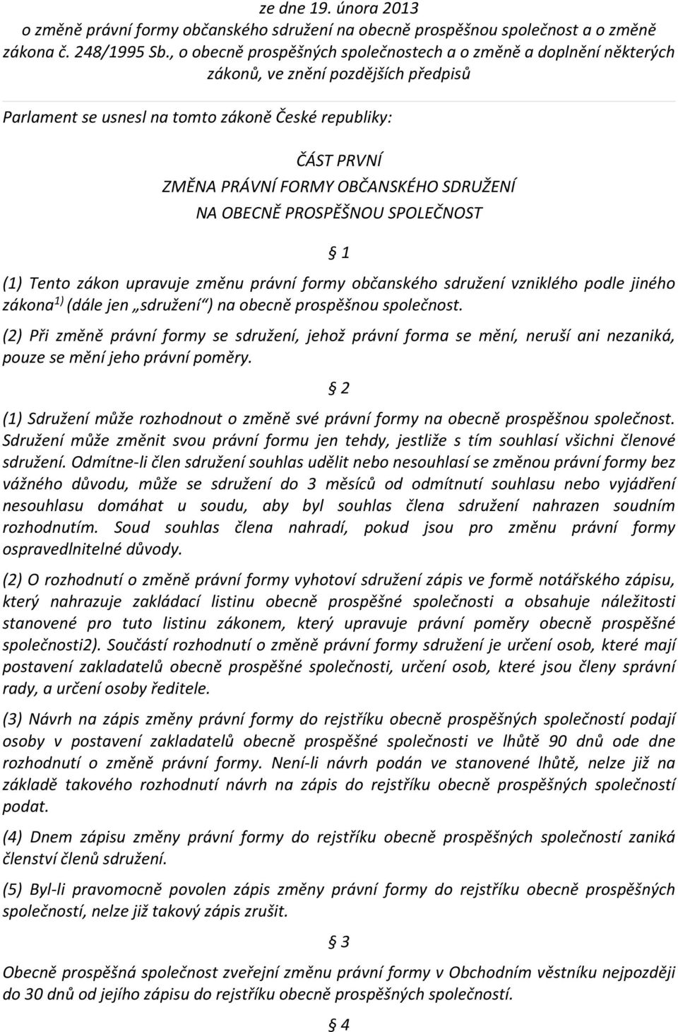 SDRUŽENÍ NA OBECNĚ PROSPĚŠNOU SPOLEČNOST 1 (1) Tento zákon upravuje změnu právní formy občanského sdružení vzniklého podle jiného zákona 1) (dále jen sdružení ) na obecně prospěšnou společnost.