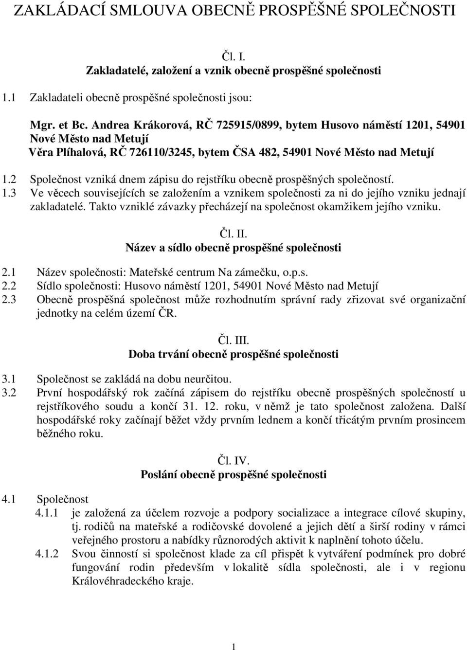 2 Společnost vzniká dnem zápisu do rejstříku obecně prospěšných společností. 1.3 Ve věcech souvisejících se založením a vznikem společnosti za ni do jejího vzniku jednají zakladatelé.