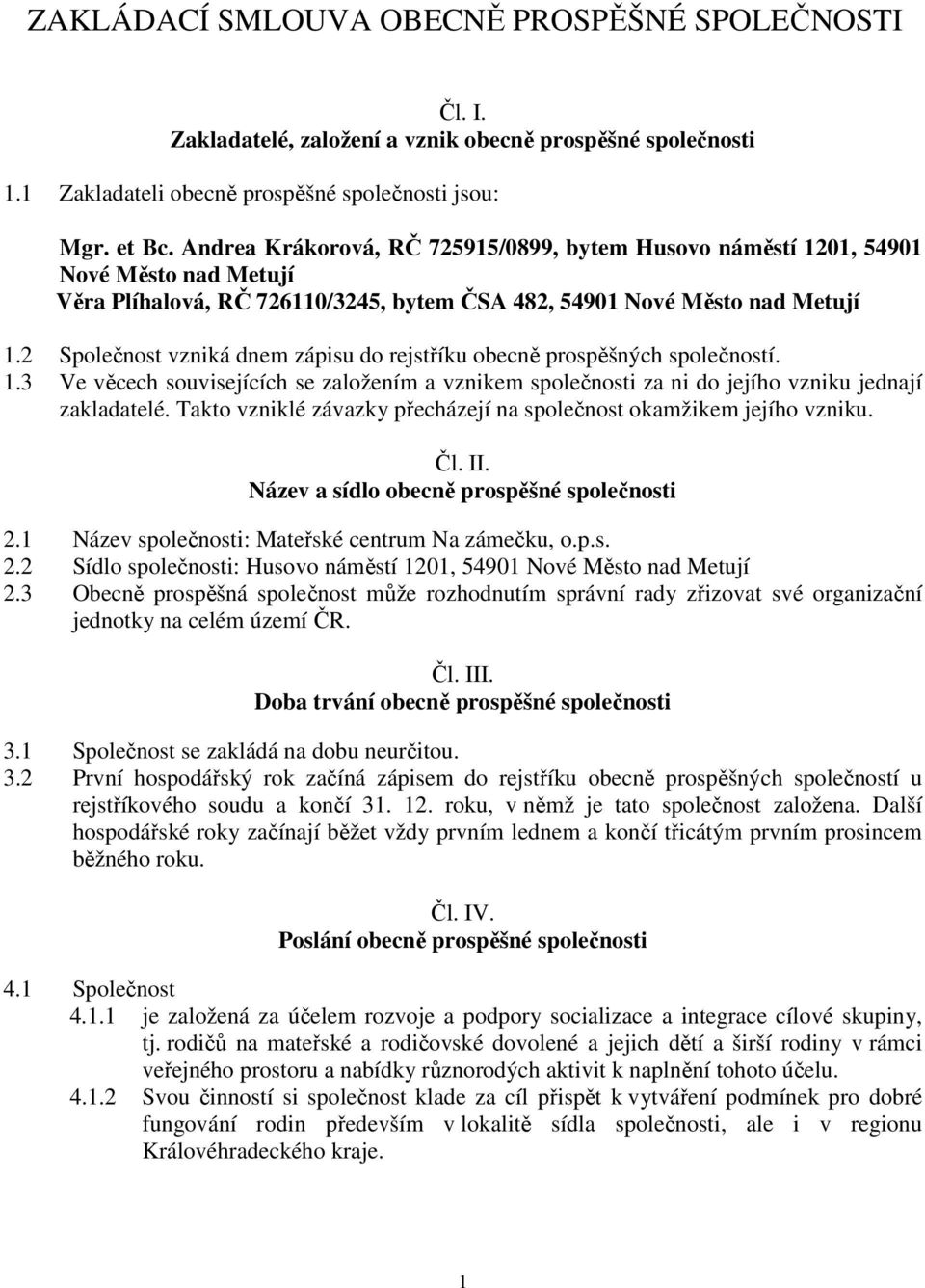 2 Společnost vzniká dnem zápisu do rejstříku obecně prospěšných společností. 1.3 Ve věcech souvisejících se založením a vznikem společnosti za ni do jejího vzniku jednají zakladatelé.