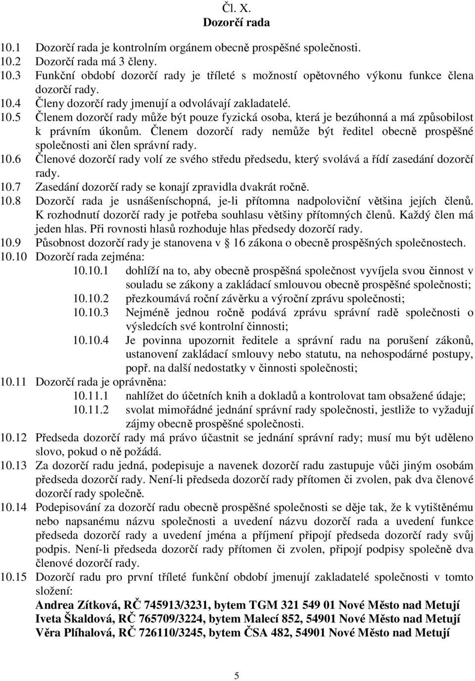 Členem dozorčí rady nemůže být ředitel obecně prospěšné společnosti ani člen správní rady. 10.6 Členové dozorčí rady volí ze svého středu předsedu, který svolává a řídí zasedání dozorčí rady. 10.7 Zasedání dozorčí rady se konají zpravidla dvakrát ročně.