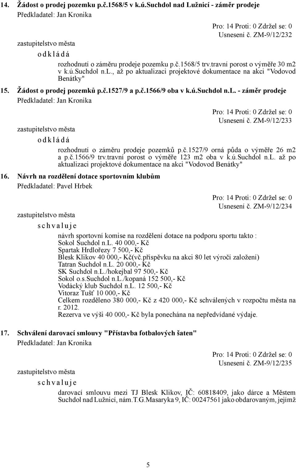 ZM-9/12/233 o d k l á d á rozhodnutí o záměru prodeje pozemků p.č.1527/9 orná půda o výměře 26 m2 a p.č.1566/9 trv.travní porost o výměře 123 m2 oba v k.ú.suchdol n.l. až po aktualizaci projektové dokumentace na akci "Vodovod Benátky" 16.