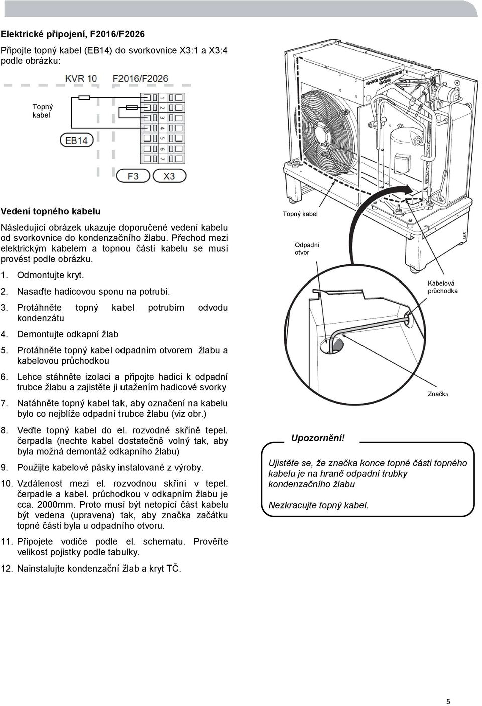 Protáhněte topný kabel potrubím odvodu kondenzátu 4. Demontujte odkapní žlab 5. Protáhněte topný kabel odpadním otvorem žlabu a kabelovou průchodkou 6.