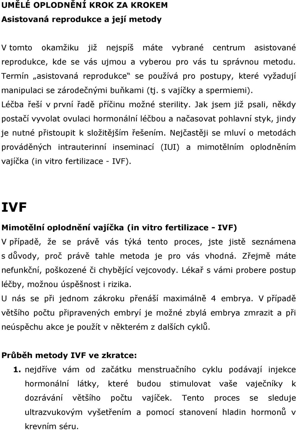 Jak jsem již psali, někdy postačí vyvolat ovulaci hormonální léčbou a načasovat pohlavní styk, jindy je nutné přistoupit k složitějším řešením.