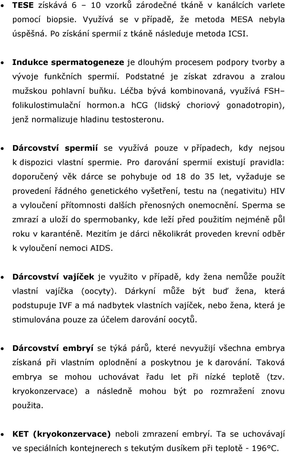 Léčba bývá kombinovaná, využívá FSH folikulostimulační hormon.a hcg (lidský choriový gonadotropin), jenž normalizuje hladinu testosteronu.