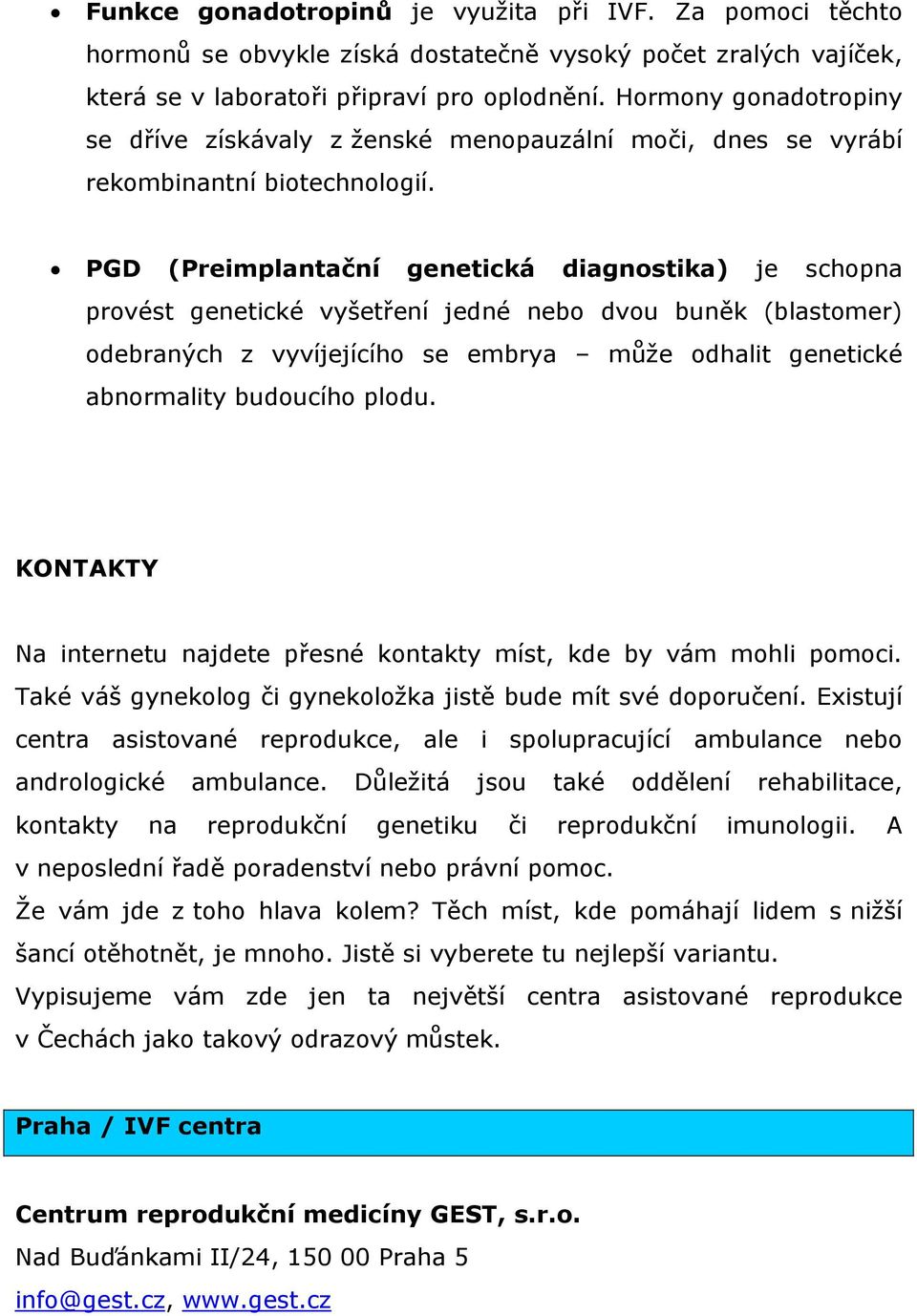 PGD (Preimplantační genetická diagnostika) je schopna provést genetické vyšetření jedné nebo dvou buněk (blastomer) odebraných z vyvíjejícího se embrya může odhalit genetické abnormality budoucího