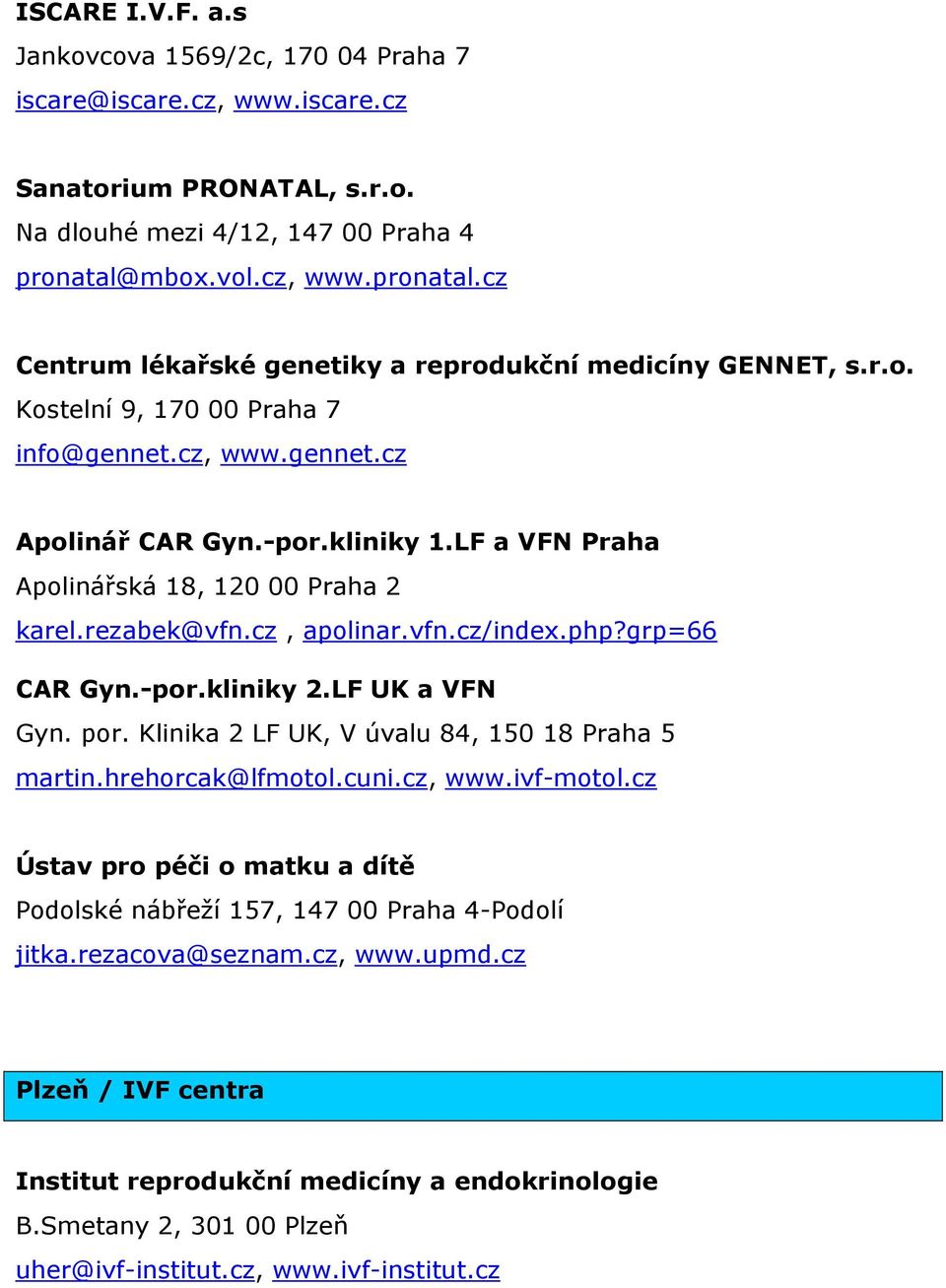 LF a VFN Praha Apolinářská 18, 120 00 Praha 2 karel.rezabek@vfn.cz, apolinar.vfn.cz/index.php?grp=66 CAR Gyn.-por.kliniky 2.LF UK a VFN Gyn. por. Klinika 2 LF UK, V úvalu 84, 150 18 Praha 5 martin.