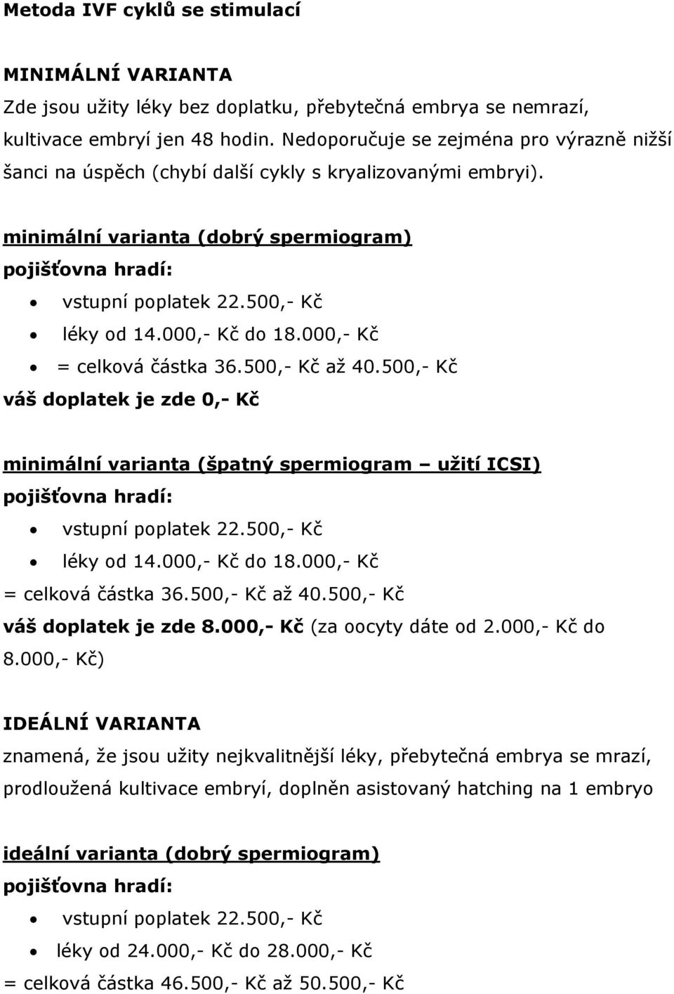 000,- Kč do 18.000,- Kč = celková částka 36.500,- Kč až 40.500,- Kč váš doplatek je zde 0,- Kč minimální varianta (špatný spermiogram užití ICSI) pojišťovna hradí: vstupní poplatek 22.