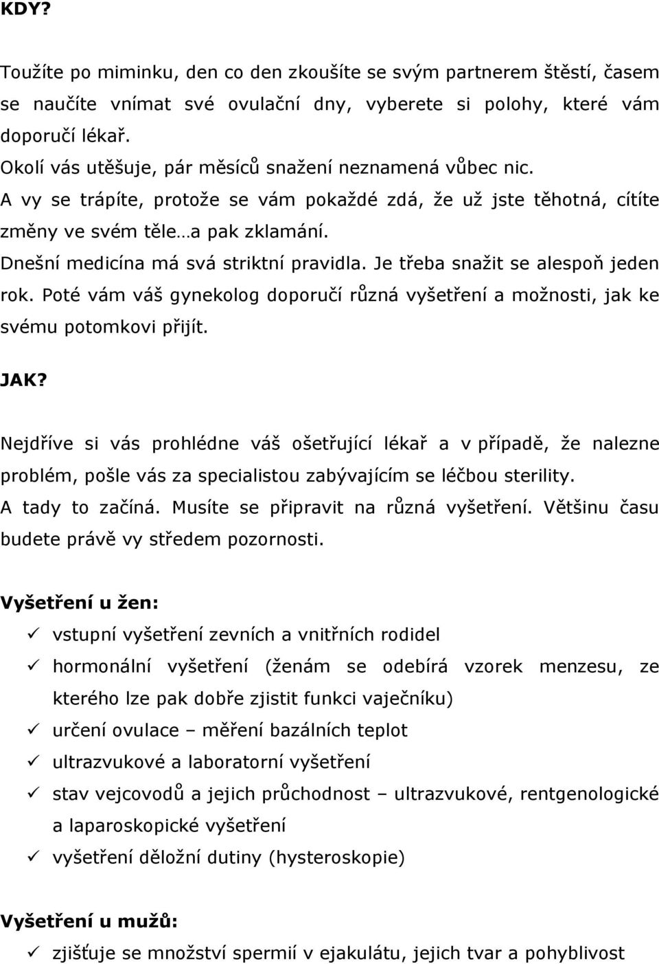 Dnešní medicína má svá striktní pravidla. Je třeba snažit se alespoň jeden rok. Poté vám váš gynekolog doporučí různá vyšetření a možnosti, jak ke svému potomkovi přijít. JAK?