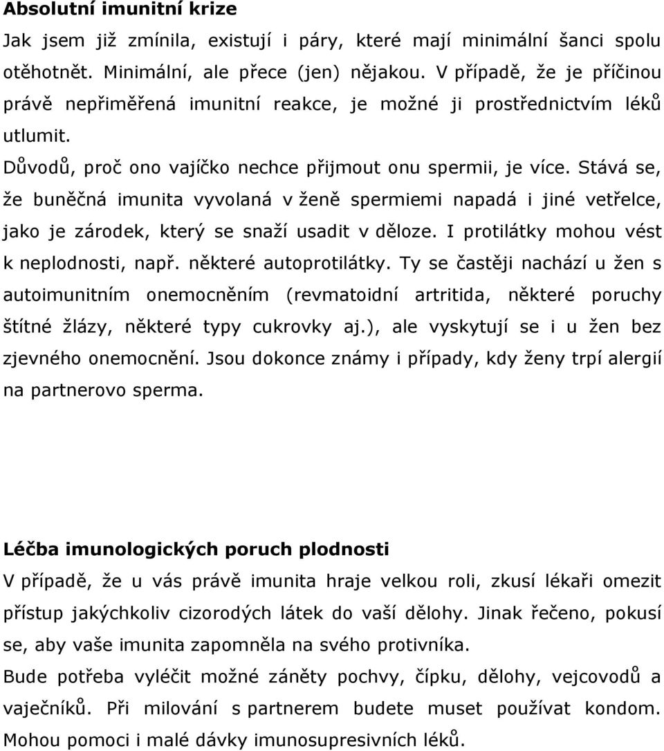 Stává se, že buněčná imunita vyvolaná v ženě spermiemi napadá i jiné vetřelce, jako je zárodek, který se snaží usadit v děloze. I protilátky mohou vést k neplodnosti, např. některé autoprotilátky.