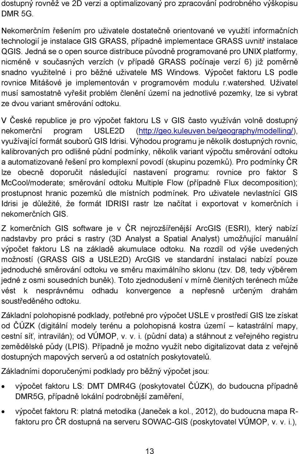 Jedná se o open source distribuce původně programované pro UNIX platformy, nicméně v současných verzích (v případě GRASS počínaje verzí 6) již poměrně snadno využitelné i pro běžné uživatele MS