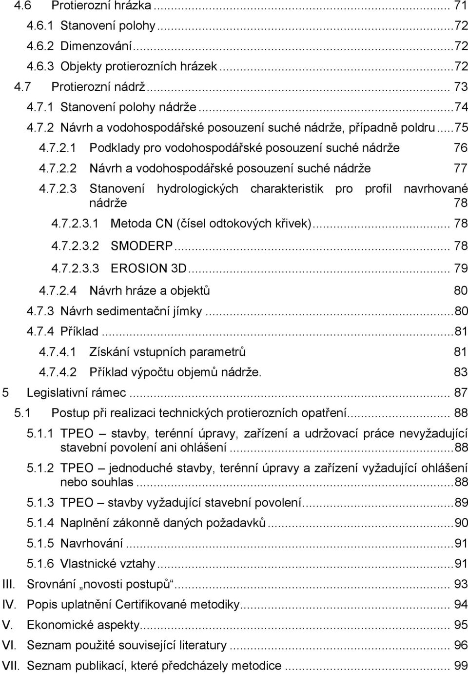 7.2.3.1 Metoda CN (čísel odtokových křivek)... 78 4.7.2.3.2 SMODERP... 78 4.7.2.3.3 EROSION 3D... 79 4.7.2.4 Návrh hráze a objektů 80 4.7.3 Návrh sedimentační jímky... 80 4.7.4 Příklad... 81 4.7.4.1 Získání vstupních parametrů 81 4.