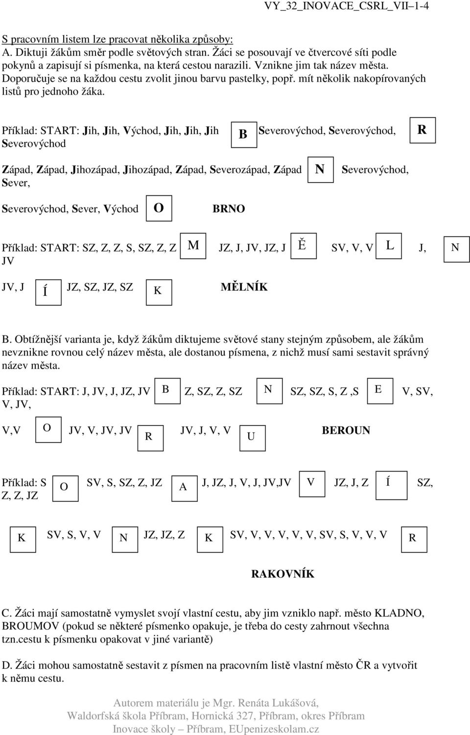 Příklad: START: Jih, Jih, Východ, Jih, Jih, Jih Severovýchod B Severovýchod, Severovýchod, R Západ, Západ, Jihozápad, Jihozápad, Západ, Severozápad, Západ Sever, N Severovýchod, Severovýchod, Sever,