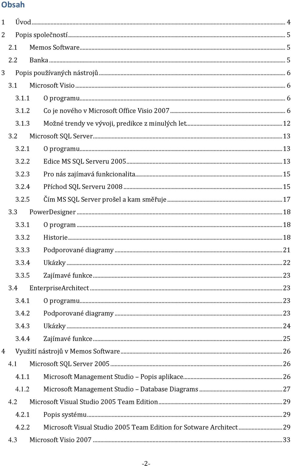 2.4 Příchod SQL Serveru 2008... 15 3.2.5 Čím MS SQL Server prošel a kam směřuje... 17 3.3 PowerDesigner... 18 3.3.1 O program... 18 3.3.2 Historie... 18 3.3.3 Podporované diagramy... 21 3.3.4 Ukázky.