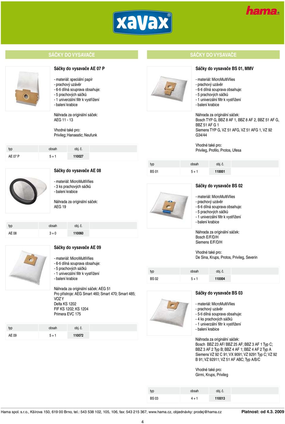 1 Siemens TYP G, VZ 51 AFG, VZ 51 AFG 1, VZ 92 G34/44 Privileg, Profilo, Protos, Ufesa BS 01 5 + 1 110001 Sáčky do vysavače BS 02 Bosch E/F/D/H Siemens E/F/D/H BS 02 5 + 1 110004 De Sina, Krups,