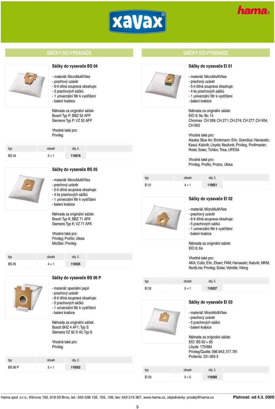 Sáčky do vysavače EI 01-5-ti dílná souprava obsahuje: - 4 ks prachových sáčků EIO 9; 9a; 9b; 14 Chromex CH 269; CH 271; CH 274; CH 277; CH 954; CH 955 Alaska; Blue Air; Brinkmann; Elin, Grandius;